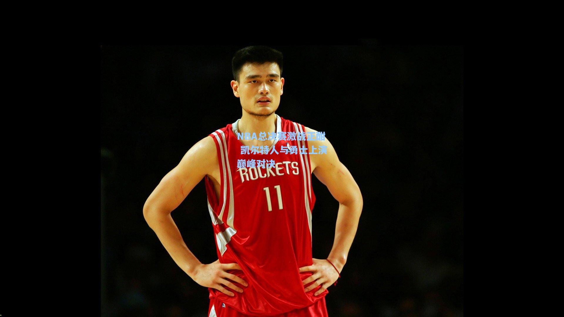 NBA总决赛激战正酣 凯尔特人与勇士上演巅峰对决
