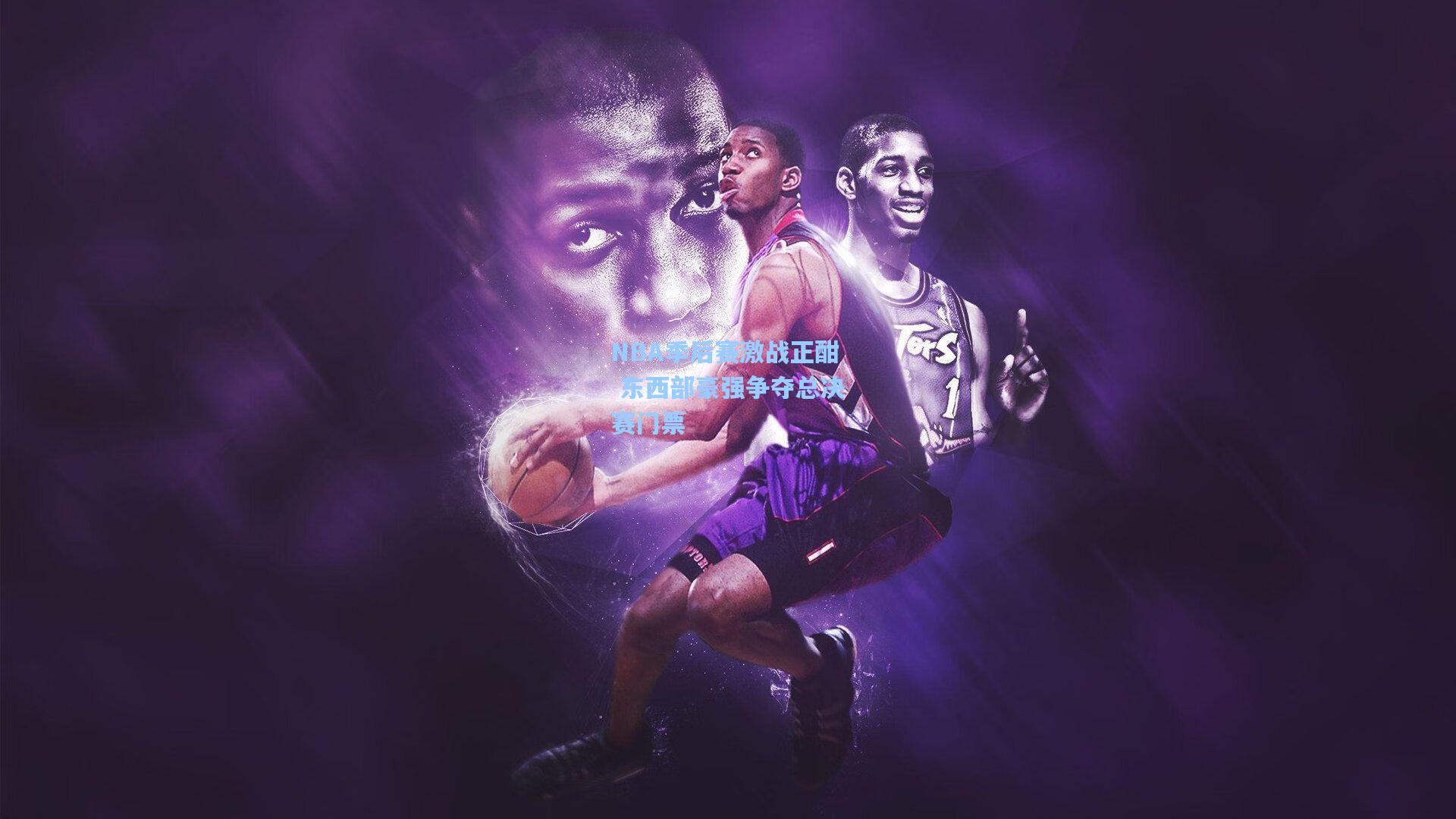 NBA季后赛激战正酣 东西部豪强争夺总决赛门票