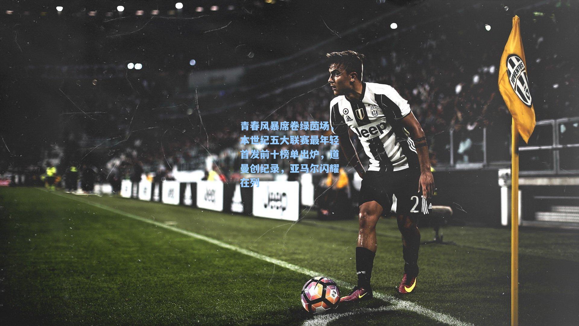 青春风暴席卷绿茵场,本世纪五大联赛最年轻首发前十榜单出炉,道曼创纪录,亚马尔闪耀在列