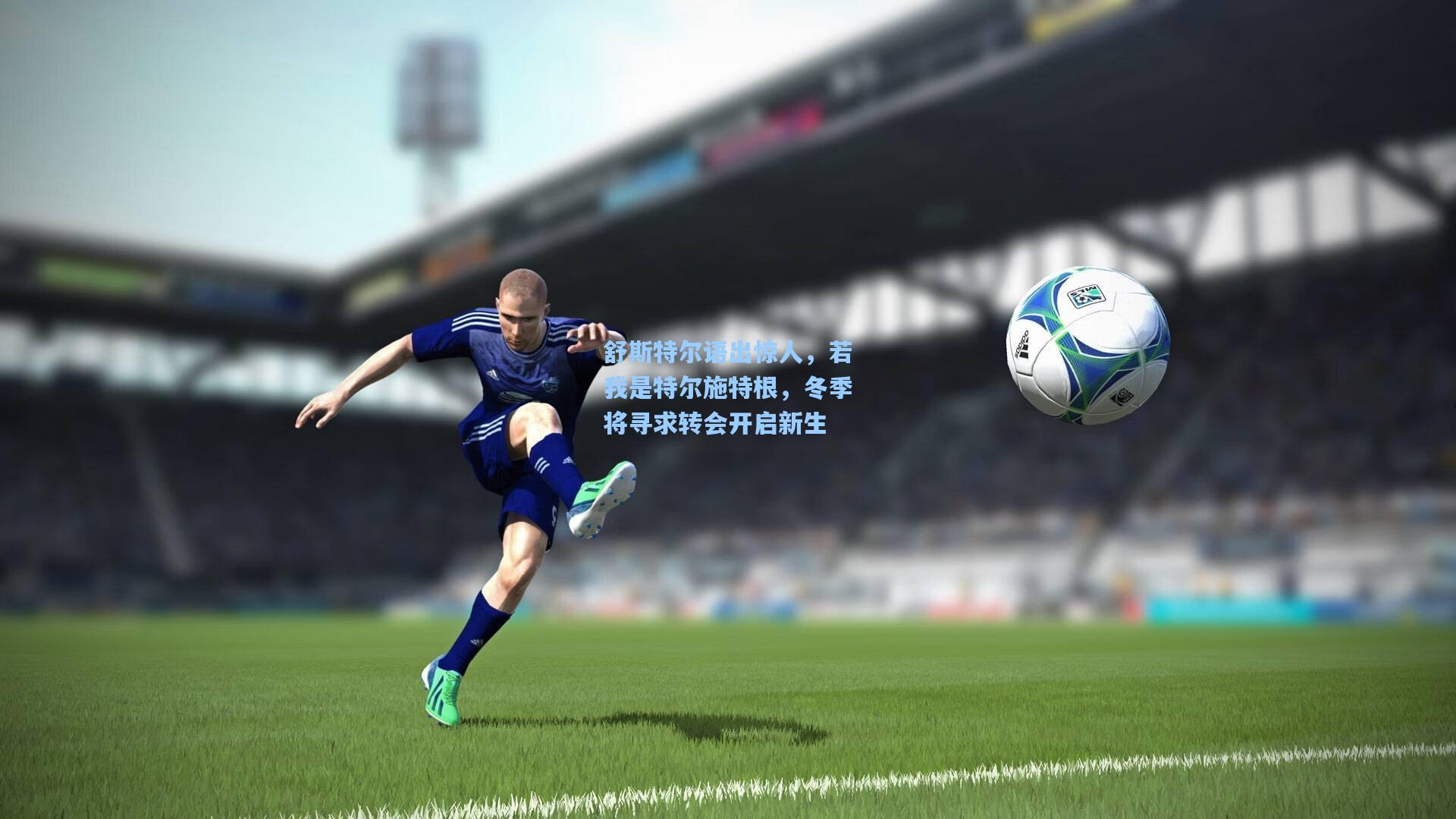 舒斯特尔语出惊人,若我是特尔施特根,冬季将寻求转会开启新生