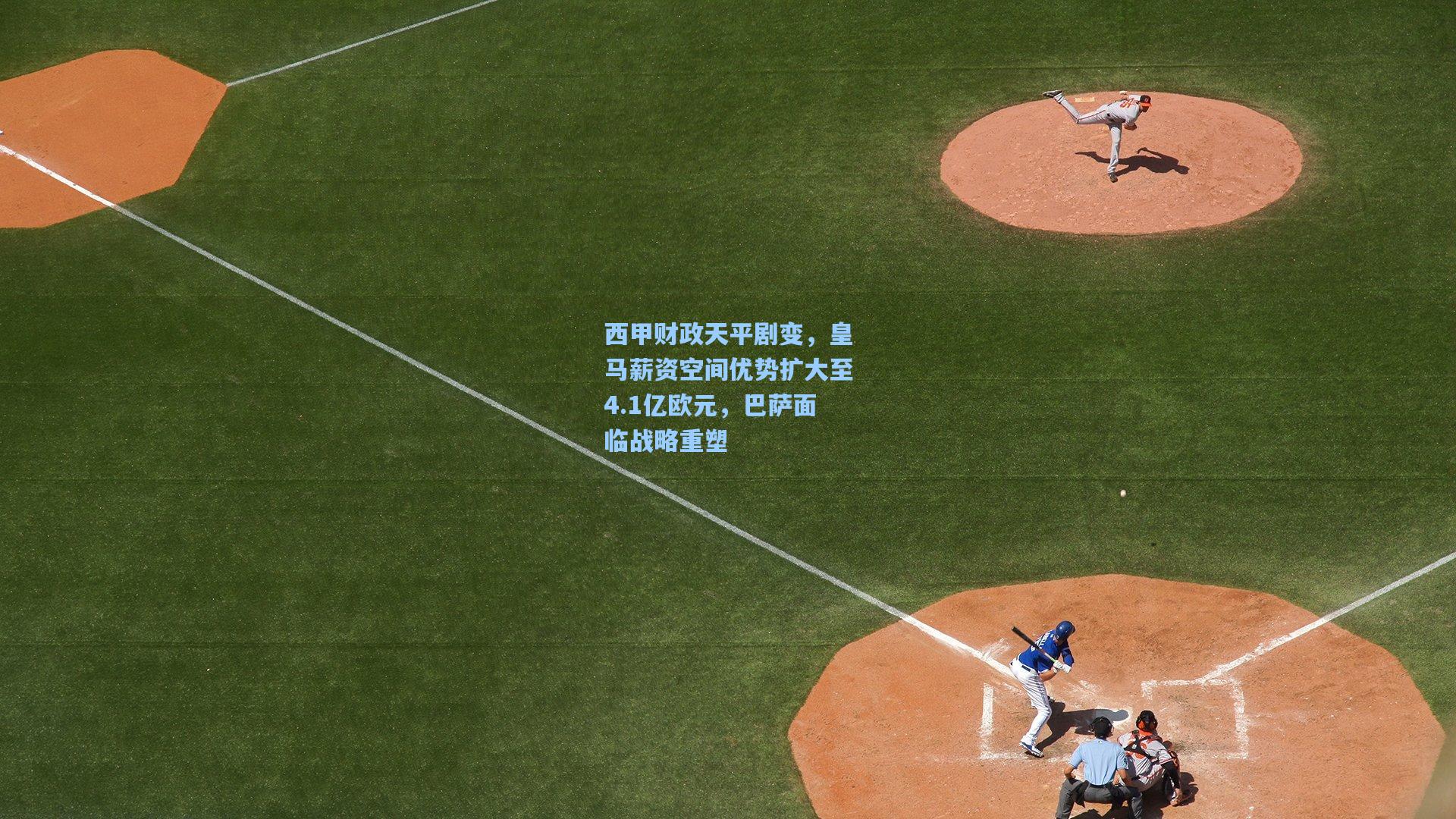 西甲财政天平剧变，皇马薪资空间优势扩大至4.1亿欧元，巴萨面临战略重塑