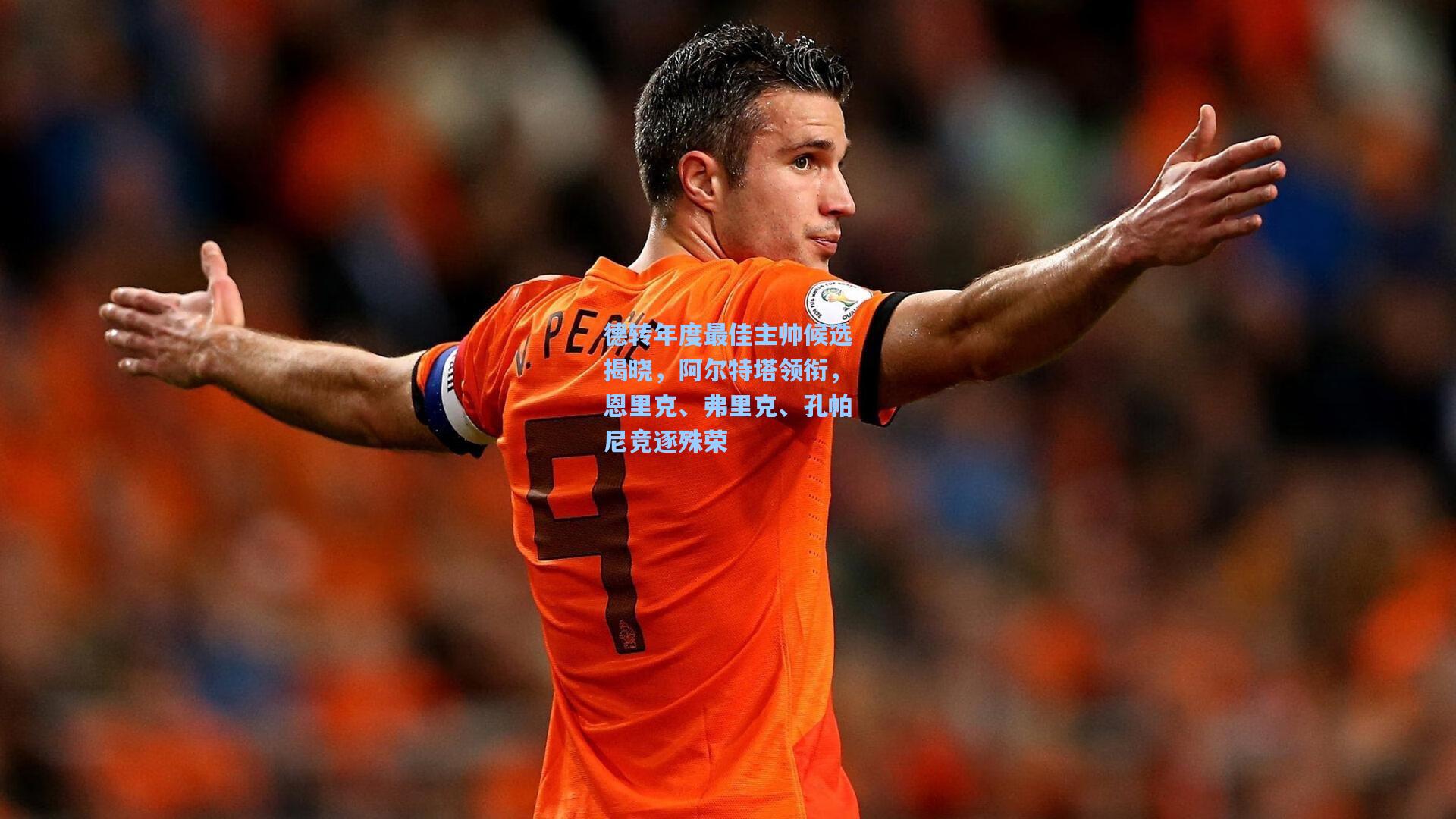德转年度最佳主帅候选揭晓，阿尔特塔领衔，恩里克、弗里克、孔帕尼竞逐殊荣