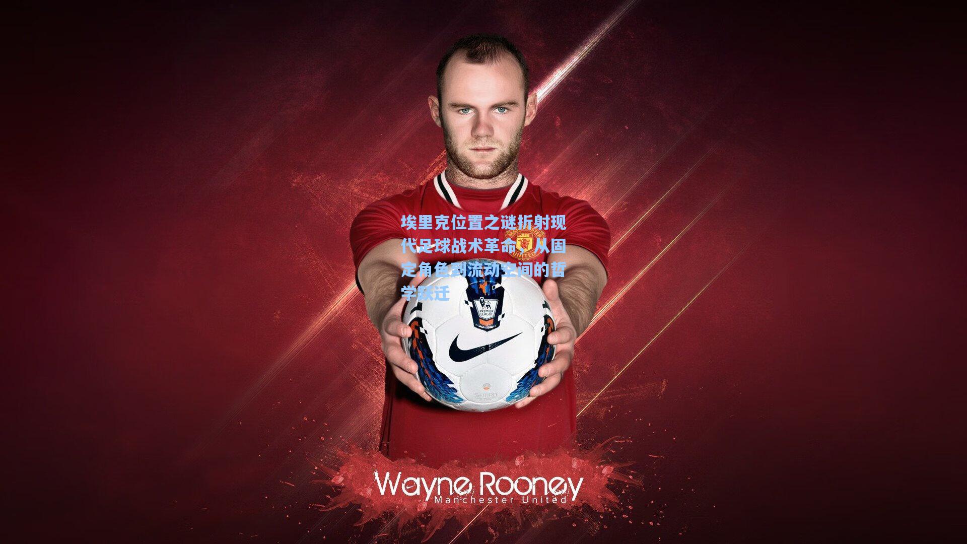 埃里克位置之谜折射现代足球战术革命，从固定角色到流动空间的哲学跃迁