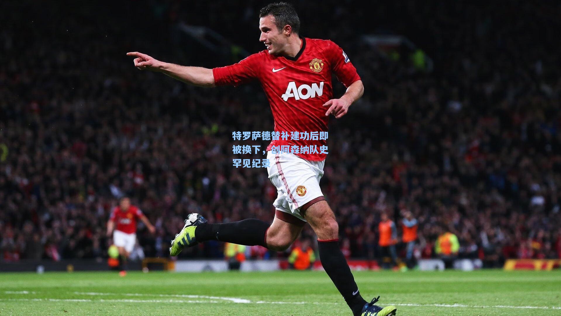 特罗萨德替补建功后即被换下，创阿森纳队史罕见纪录