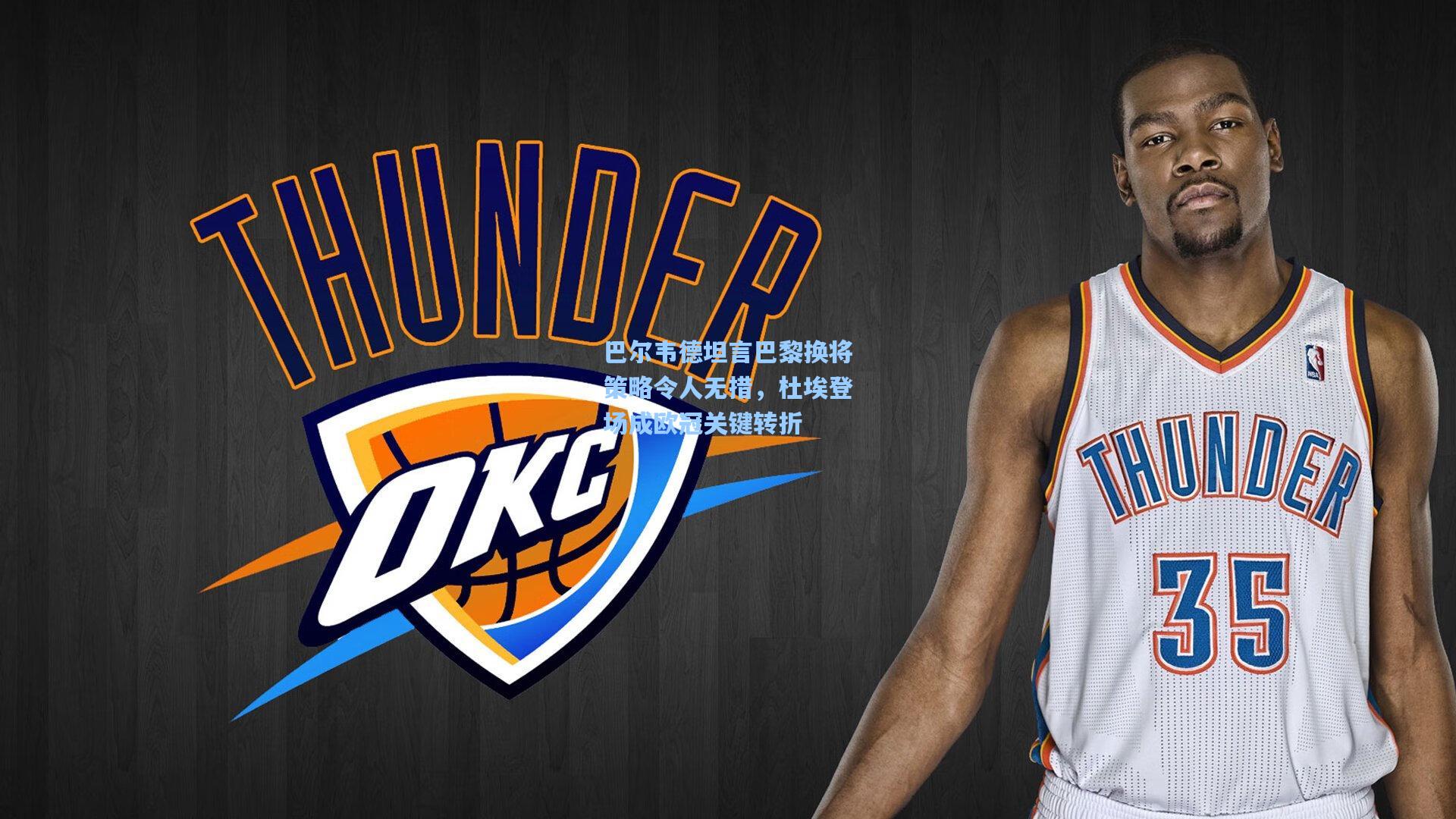 巴尔韦德坦言巴黎换将策略令人无措,杜埃登场成欧冠关键转折