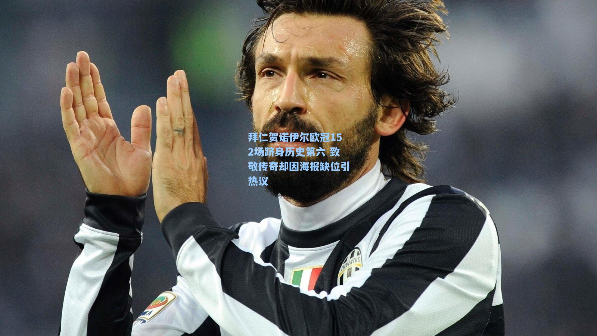 拜仁贺诺伊尔欧冠152场跻身历史第六 致敬传奇却因海报缺位引热议