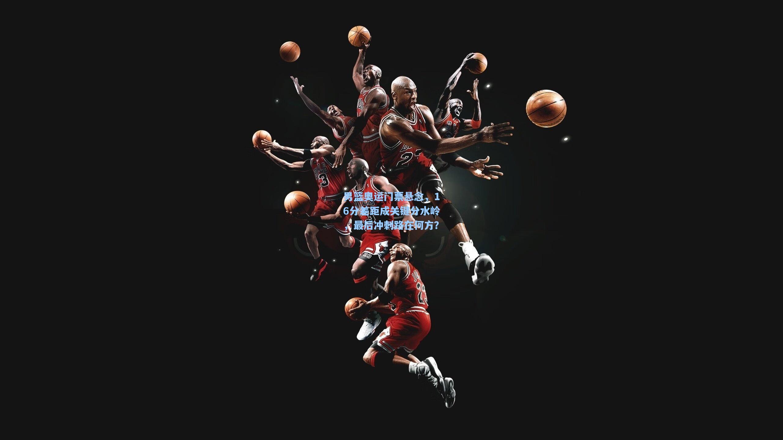 男篮奥运门票悬念，16分差距成关键分水岭，最后冲刺路在何方？